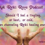 Ask Reiki Rays Podcast #1: Should I feel a tingling, or heat, or cold, when channeling Reiki healing energy?