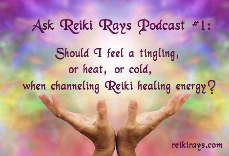 Ask Reiki Rays Podcast #1: Should I feel a tingling, or heat, or cold, when channeling Reiki healing energy?