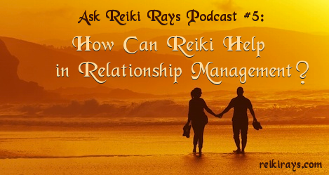 Ask Reiki Rays Podcast #5: How Can Reiki Help in Relationship Management?
