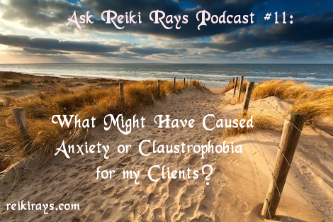 Ask Reiki Rays Podcast #11: What Might Have Caused Anxiety or Claustrophobia for my Clients?