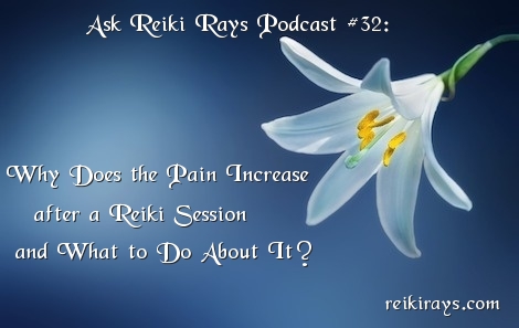 Ask Reiki Rays Podcast #32: Why Does the Pain Increase after a Reiki Session and What to Do About It?