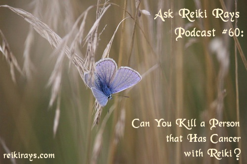 Ask Reiki Rays Podcast #60: Can You Kill a Person that Has Cancer with Reiki?